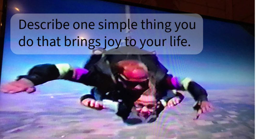 Describe one simple thing you do that brings joy to your&nbsp;life.