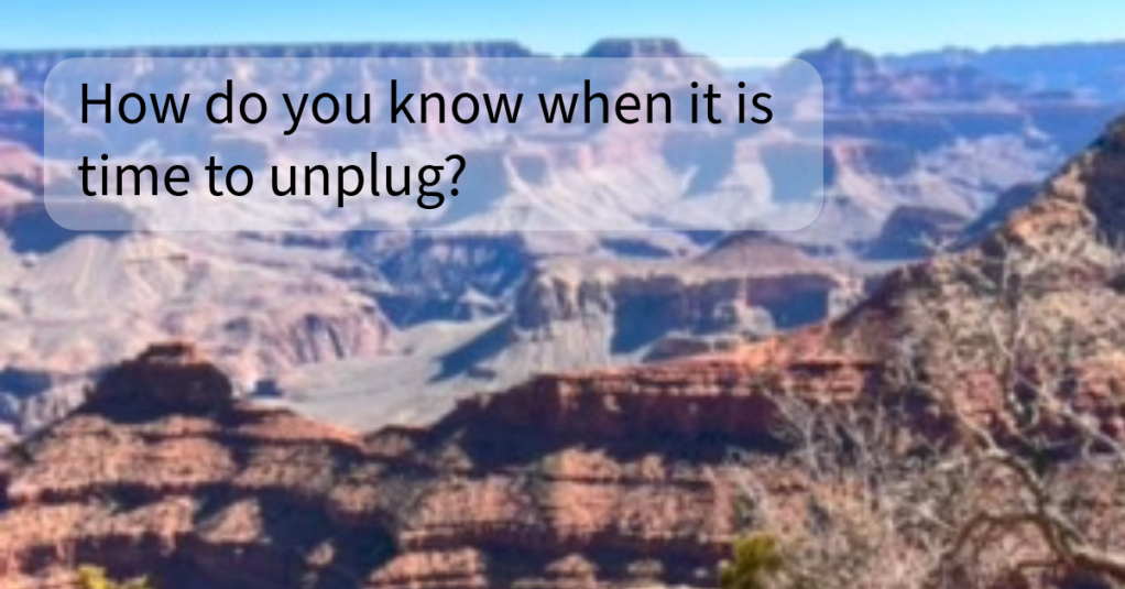 How do you know when it’s time to unplug? What do you do to make it&nbsp;happen?